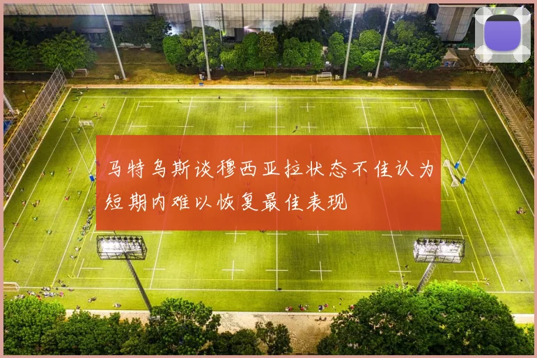 马特乌斯谈穆西亚拉状态不佳认为短期内难以恢复最佳表现